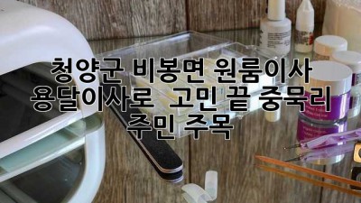 청양군 비봉면 원룸이사, 용달이사로 📦💨 고민 끝! 중묵리 주민 주목!