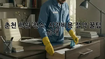 춘천 학원 청소 ✨ 시간&비용 절약 꿀팁 공개!